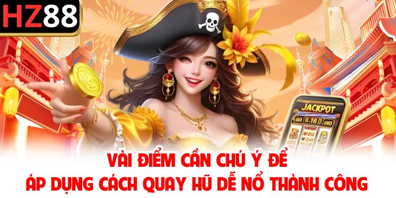 Vài điểm cần chú ý để áp dụng cách quay hũ dễ nổ thành công